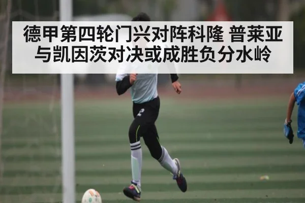 德甲第四轮门兴对阵科隆 普莱亚与凯因茨对决或成胜负分水岭