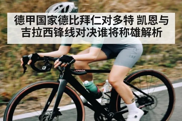 德甲国家德比拜仁对多特 凯恩与吉拉西锋线对决谁将称雄解析