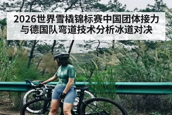 2026世界雪橇锦标赛中国团体接力与德国队弯道技术分析冰道对决