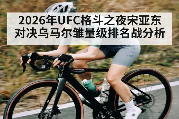 2026年UFC格斗之夜宋亚东对决乌马尔雏量级排名战分析