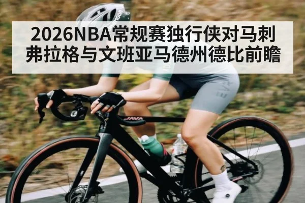 2026NBA常规赛独行侠对马刺弗拉格与文班亚马德州德比前瞻