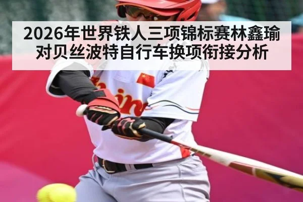 2026年世界铁人三项锦标赛林鑫瑜对贝丝波特自行车换项衔接分析